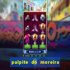 palpite do moreira de hoje